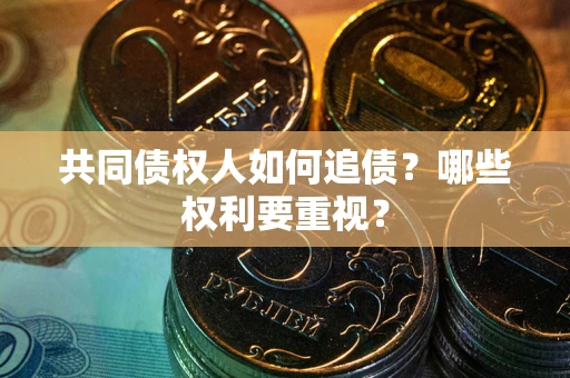 济南共同债权人如何追债？哪些权利要重视？
