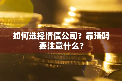 济南如何选择清债公司？靠谱吗要注意什么？