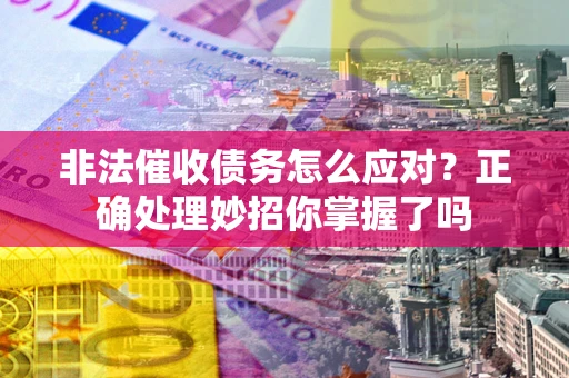 济南非法催收债务怎么应对？正确处理妙招你掌握了吗