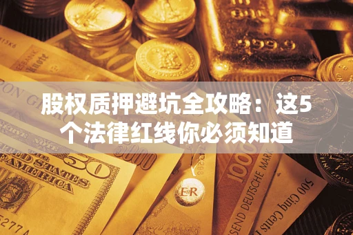 济南股权质押避坑全攻略：这5个法律红线你必须知道