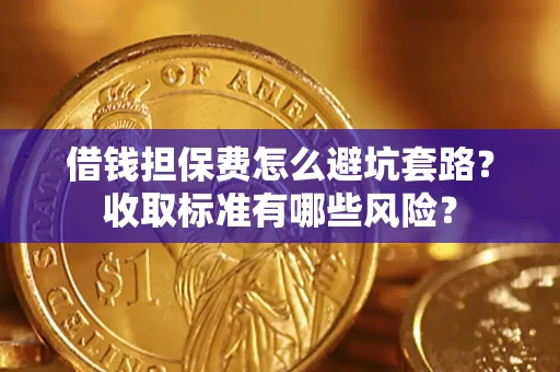 济南借钱担保费怎么避坑套路?收取标准有哪些风险? 济南借钱担保费怎么避坑套路?收取标准有哪些风险?