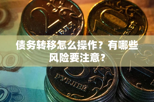 济南债务转移怎么操作？有哪些风险要注意？