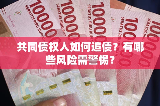 济南共同债权人如何追债？有哪些风险需警惕？