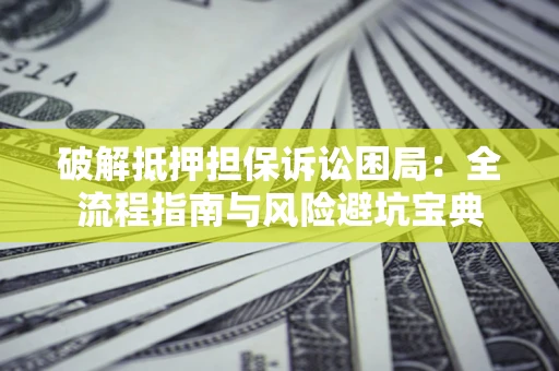 济南破解抵押担保诉讼困局:全流程指南与风险避坑宝典 济南破解抵押担保诉讼困局:全流程指南与风险避坑宝典