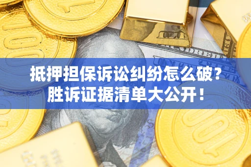 济南抵押担保诉讼纠纷怎么破？胜诉证据清单大公开！
