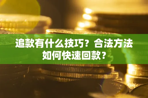 济南追款有什么技巧？合法方法如何快速回款？