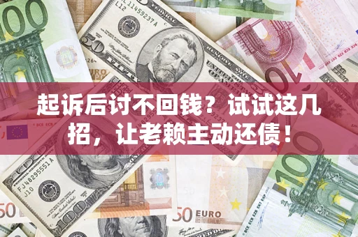 济南起诉后讨不回钱？试试这几招，让老赖主动还债！