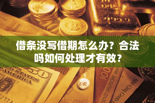 济南借条没写借期怎么办？合法吗如何处理才有效？