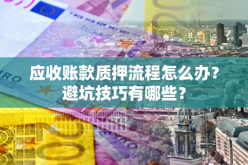 济南应收账款质押流程怎么办？避坑技巧有哪些？