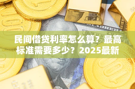 济南民间借贷利率怎么算？最高标准需要多少？2025最新避坑指南