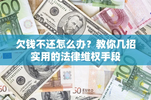 济南欠钱不还怎么办？教你几招实用的法律维权手段