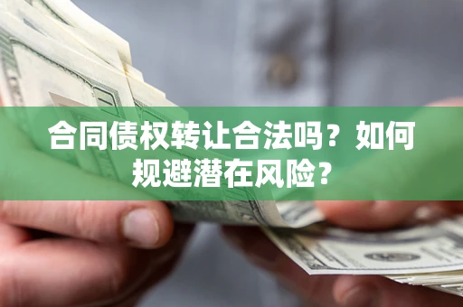 济南合同债权转让合法吗?如何规避潜在风险? 济南合同债权转让合法吗?如何规避潜在风险?