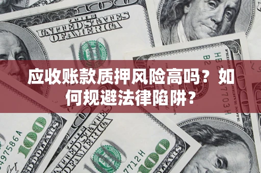 济南应收账款质押风险高吗？如何规避法律陷阱？