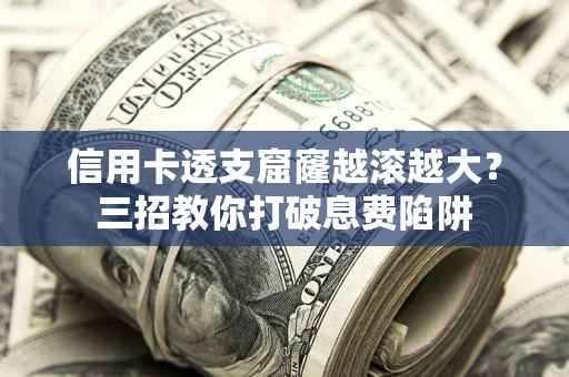 济南信用卡透支窟窿越滚越大？三招教你打破息费陷阱