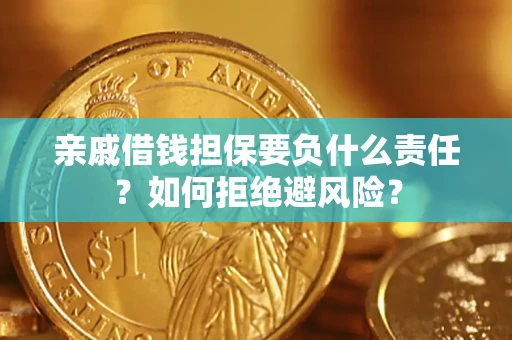 济南亲戚借钱担保要负什么责任？如何拒绝避风险？