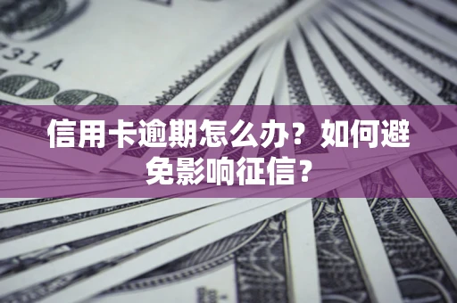 济南信用卡逾期怎么办？如何避免影响征信？