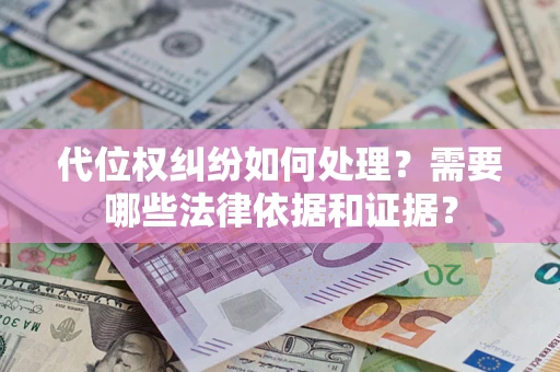 济南代位权纠纷如何处理？需要哪些法律依据和证据？