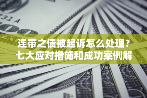 济南连带之债被起诉怎么处理？七大应对措施和成功案例解析
