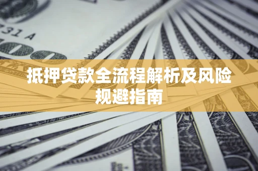 济南抵押贷款全流程解析及风险规避指南