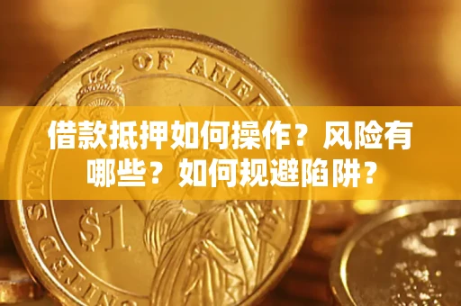 济南借款抵押如何操作?风险有哪些?如何规避陷阱? 济南借款抵押如何操作?风险有哪些?如何规避陷阱?