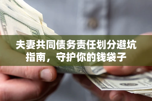 济南夫妻共同债务责任划分避坑指南，守护你的钱袋子
