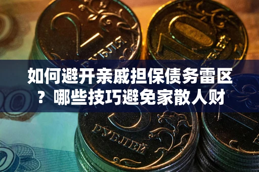 济南如何避开亲戚担保债务雷区？哪些技巧避免家散人财
