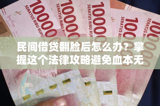 济南民间借贷翻脸后怎么办？掌握这个法律攻略避免血本无归