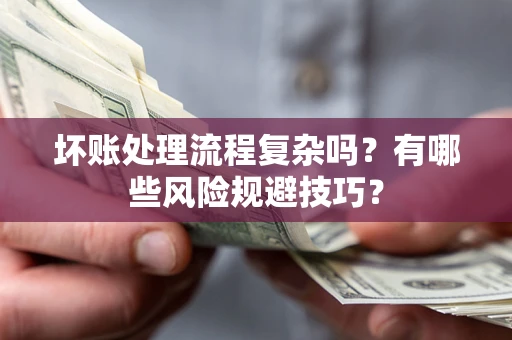 济南坏账处理流程复杂吗？有哪些风险规避技巧？