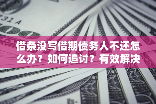 济南借条没写借期债务人不还怎么办？如何追讨？有效解决方案！