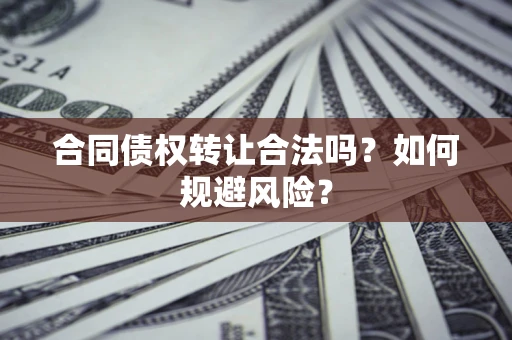 济南合同债权转让合法吗?如何规避风险? 济南合同债权转让合法吗?如何规避风险?