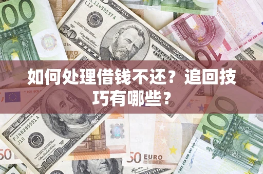 济南如何处理借钱不还？追回技巧有哪些？