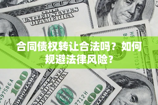 济南合同债权转让合法吗？如何规避法律风险？