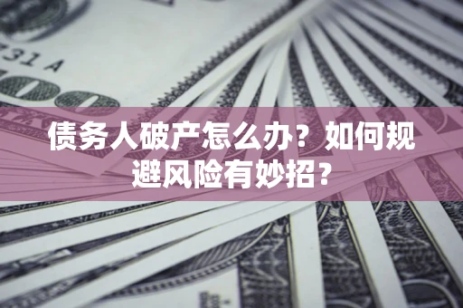 济南债务人破产怎么办？如何规避风险有妙招？
