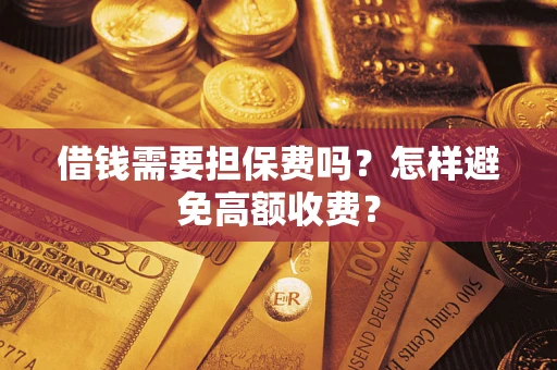 济南借钱需要担保费吗？怎样避免高额收费？