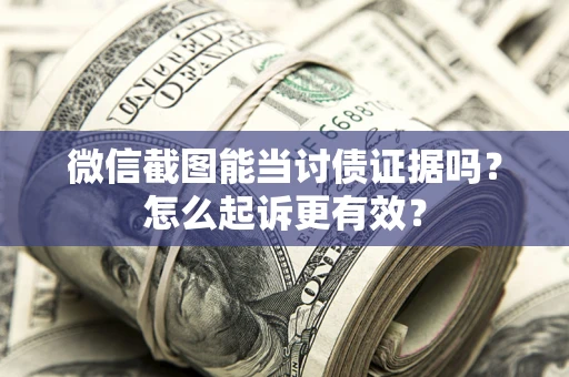 济南微信截图能当讨债证据吗？怎么起诉更有效？