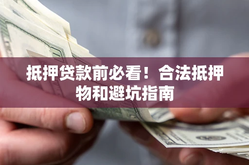 济南抵押贷款前必看！合法抵押物和避坑指南