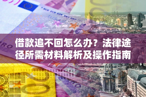 济南借款追不回怎么办？法律途径所需材料解析及操作指南