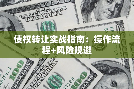 济南债权转让实战指南：操作流程+风险规避