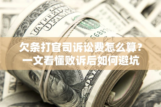 济南欠条打官司诉讼费怎么算？一文看懂败诉后如何避坑