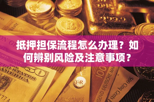 济南抵押担保流程怎么办理？如何辨别风险及注意事项？