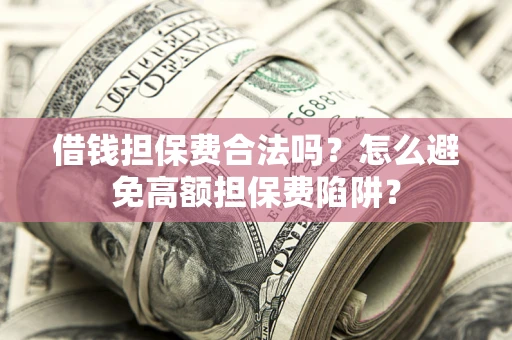 济南借钱担保费合法吗？怎么避免高额担保费陷阱？
