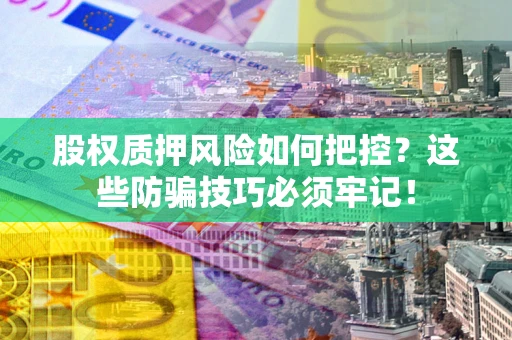济南股权质押风险如何把控？这些防骗技巧必须牢记！