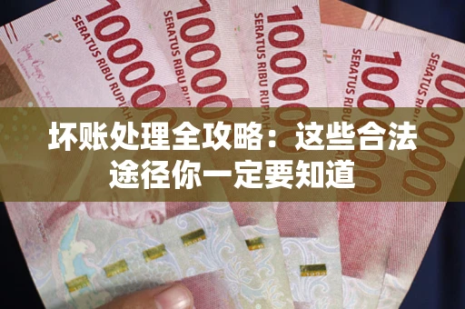 济南坏账处理全攻略：这些合法途径你一定要知道