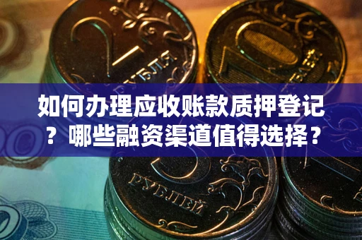 济南如何办理应收账款质押登记？哪些融资渠道值得选择？