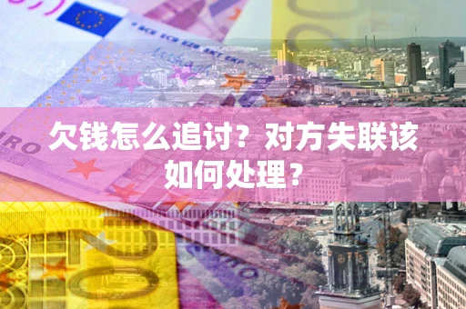 济南欠钱怎么追讨？对方失联该如何处理？