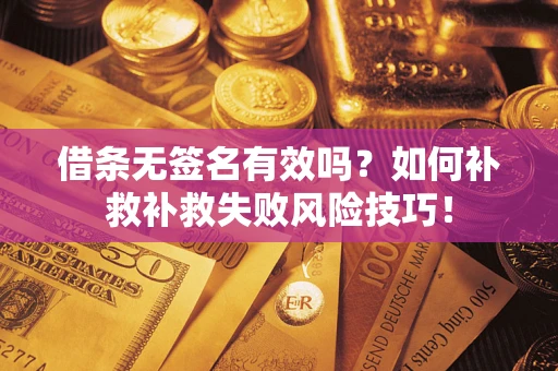 济南借条无签名有效吗？如何补救补救失败风险技巧！