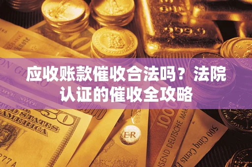 济南应收账款催收合法吗？法院认证的催收全攻略