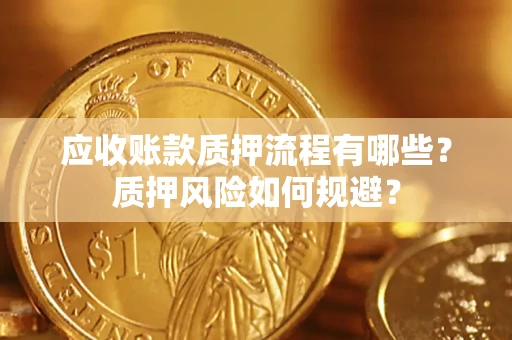 济南应收账款质押流程有哪些？质押风险如何规避？