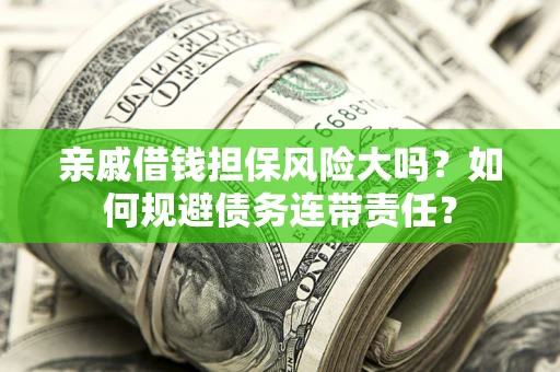 济南亲戚借钱担保风险大吗？如何规避债务连带责任？