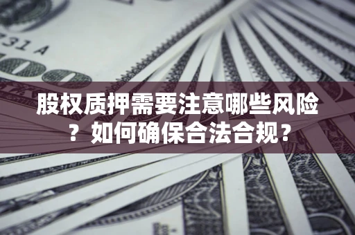 济南股权质押需要注意哪些风险？如何确保合法合规？